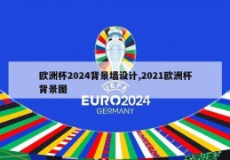 欧洲杯2024背景墙设计,2021欧洲杯背景图