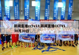 新闻直播cctv13,新闻直播CCTV138月30日