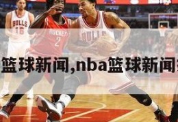 nba篮球新闻,nba篮球新闻报道