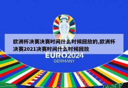 欧洲杯决赛决赛时间什么时候回放的,欧洲杯决赛2021决赛时间什么时候回放
