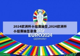 2024欧洲杯小组赛抽签,2024欧洲杯小组赛抽签录像